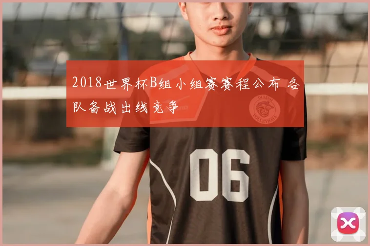 2018世界杯B组小组赛赛程公布 各队备战出线竞争