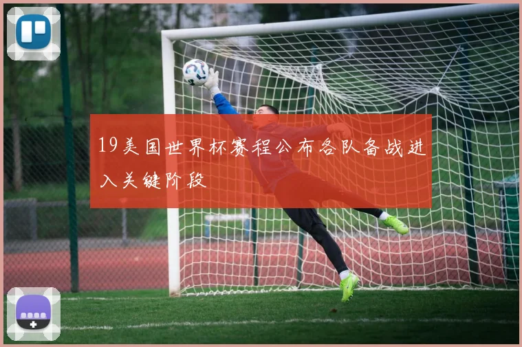 19美国世界杯赛程公布各队备战进入关键阶段