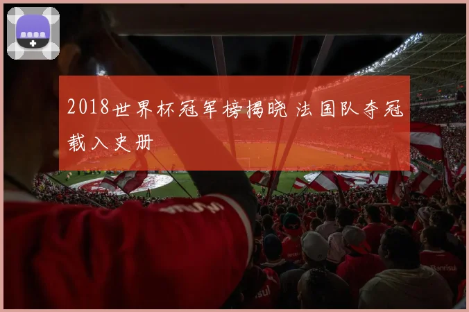 2018世界杯冠军榜揭晓 法国队夺冠载入史册