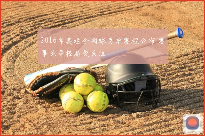 2016年奥运会网球男单赛程公布 赛事竞争格局受关注